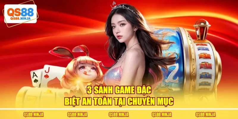 3 sảnh game đặc biệt an toàn tại chuyên mục
