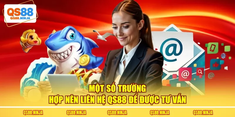 Một số trường hợp nên liên hệ Qs88 để được tư vấn