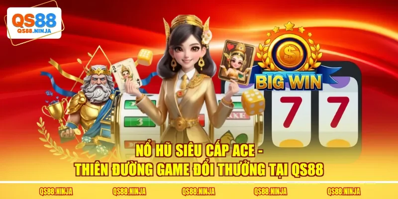 Nổ Hũ Siêu Cấp Ace - Thiên Đường Game Đổi Thưởng Tại QS88